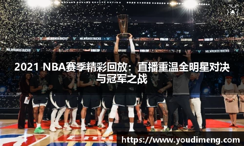 2021 NBA赛季精彩回放：直播重温全明星对决与冠军之战