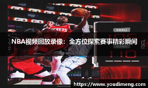 NBA视频回放录像：全方位探索赛事精彩瞬间